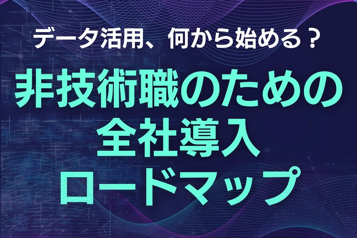 データ活用、何から始める？非技術職のための全社導入ロードマップ