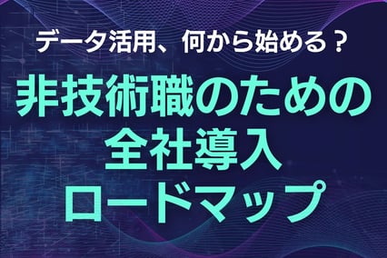 データ活用、何から始める？非技術職のための全社導入ロードマップ