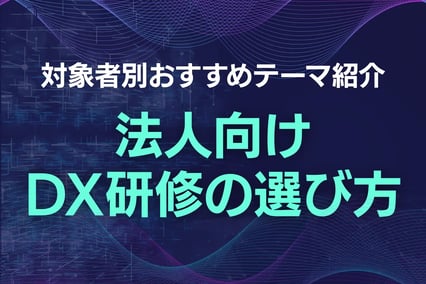 【事例付】法人向けDX研修の選び方｜対象者別おすすめテーマ紹介