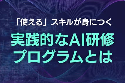 実践的なAI研修とは？現場で「使える」スキルが身につくプログラム